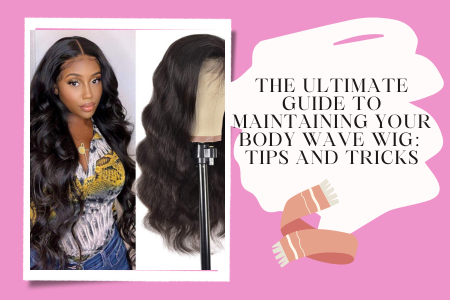 The Ultimate Guide To Maintaining Your Body Wave Wig: Tips and Tricks